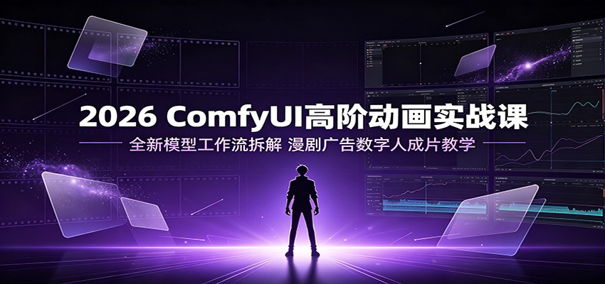 2026 ComfyUI高阶动画实战课:全新模型工作流拆解,漫剧广告数字人成片教学-老吴出海笔记