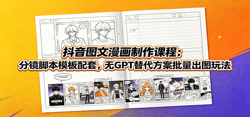 抖音图文漫画制作课程:分镜脚本模板配套,无GPT替代方案批量出图玩法-老吴出海笔记