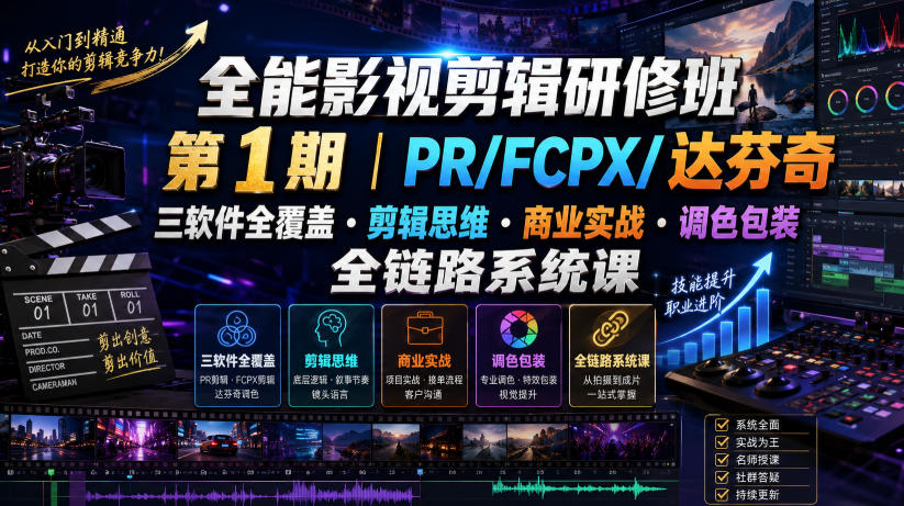 全能影视剪辑研修班第1期|PR/FCPX/达芬奇三软件全覆盖・剪辑思维・商业实战・调色包装全链路系统课-老吴出海笔记