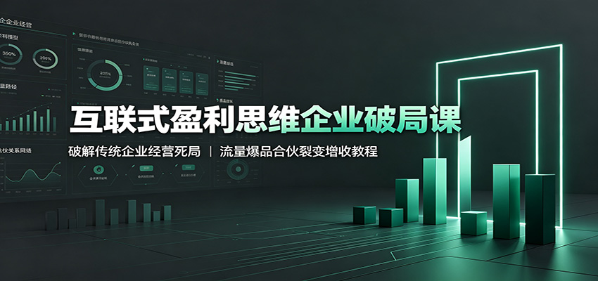 互联式盈利思维企业破局课:破解传统企业经营死局,流量爆品合伙裂变增收教程-老吴出海笔记