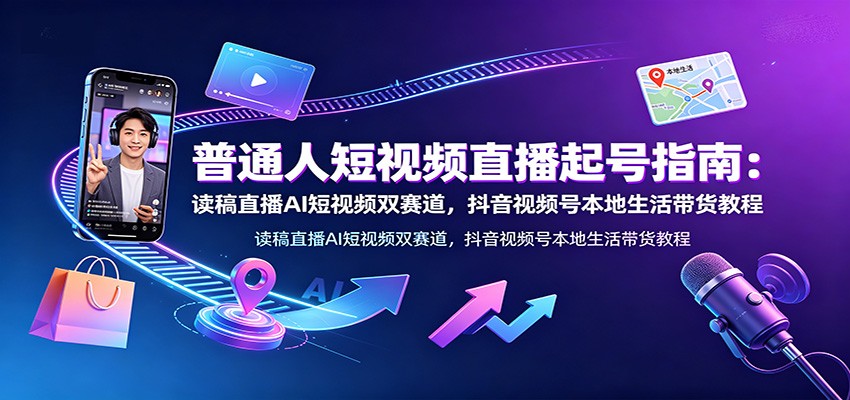 普通人短视频直播起号指南：读稿直播AI短视频双赛道，抖音视频号本地生活带货教程-老吴出海笔记