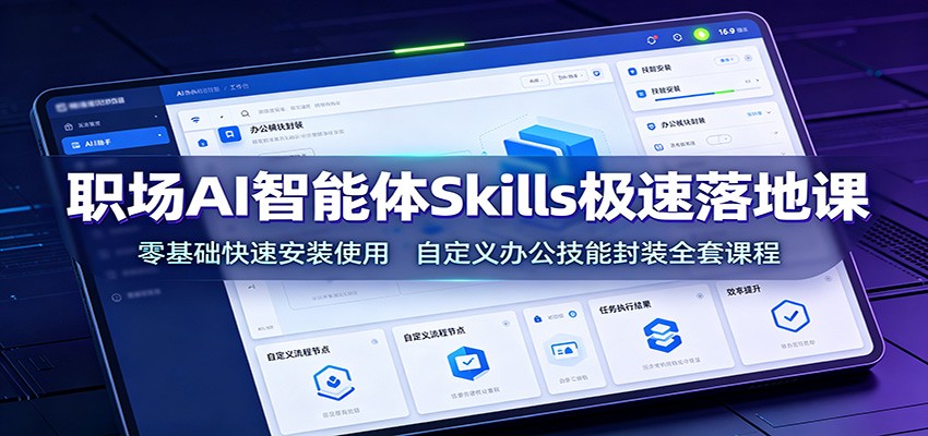 职场AI智能体Skills极速落地课:零基础快速安装使用,自定义办公技能封装全套课程-老吴出海笔记