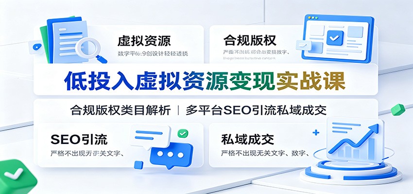 低投入虚拟资源变现实战课:合规版权类目解析,多平台SEO引流私域成交-老吴出海笔记