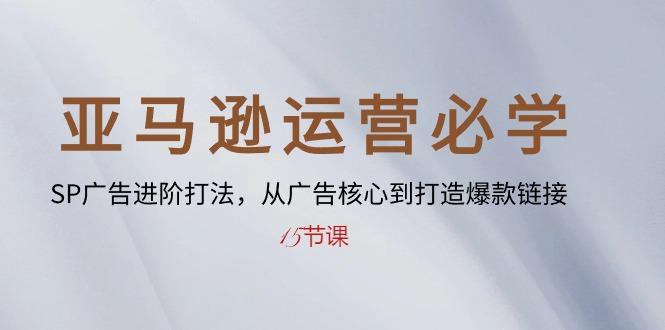 亚马逊运营必学： SP广告进阶打法，从广告核心到打造爆款链接-15节课-老吴出海笔记