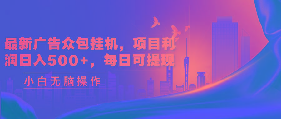 最新广告众包挂机,项目利润日入500+,每日可提现-老吴出海笔记