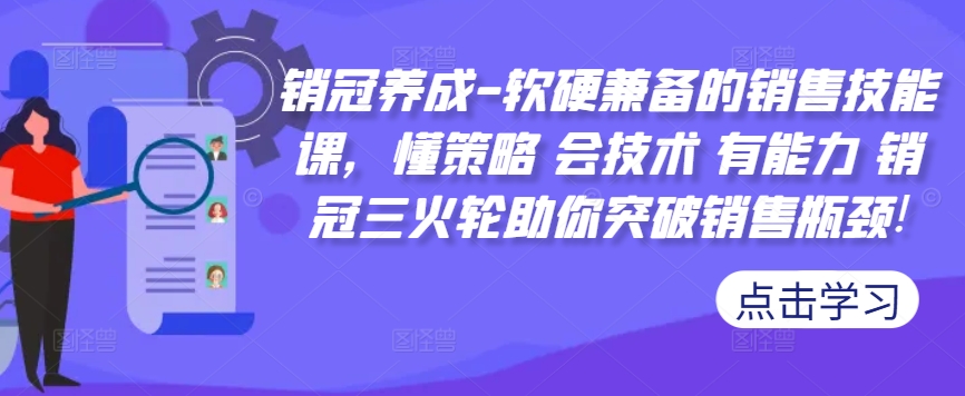 销冠养成-软硬兼备的销售技能课，懂策略 会技术 有能力 销冠三火轮助你突破销售瓶颈!-老吴出海笔记