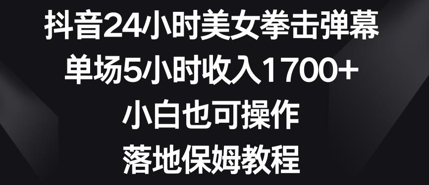 抖音24小时美女拳击弹幕，单场5小时收入1700+，小白也可操作，落地保姆教程【揭秘】-老吴出海笔记
