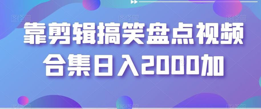 靠剪辑搞笑盘点视频合集日入2000加【揭秘】-老吴出海笔记