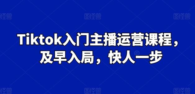 Tiktok入门主播运营课程，及早入局，快人一步-老吴出海笔记