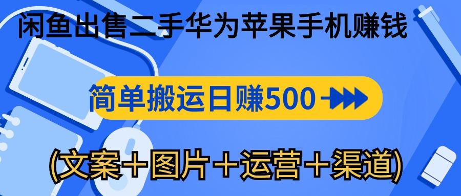 闲鱼出售二手华为苹果手机赚钱，简单搬运 日赚500-1000(文案＋图片＋运...-老吴出海笔记