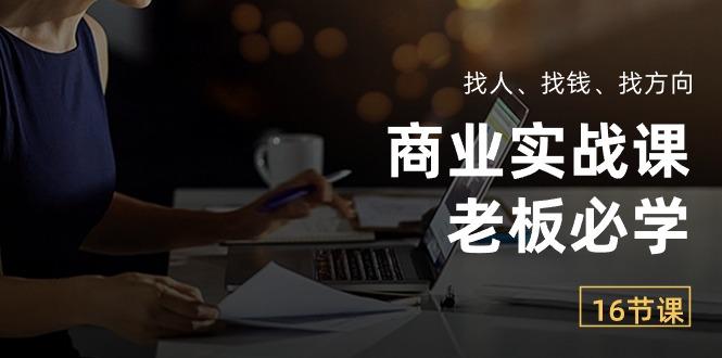 商业实战课【老板必学】:找人、找钱、找方向(16节课-老吴出海笔记