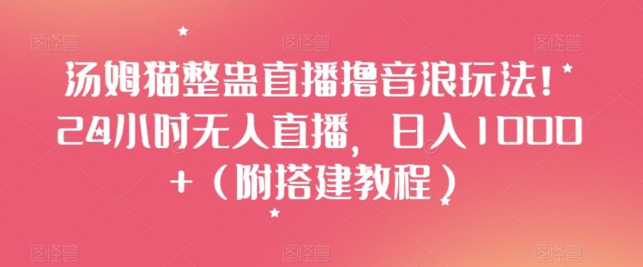 汤姆猫整蛊直播撸音浪玩法!24小时无人直播,日入1000+(附搭建教程)【揭秘】-老吴出海笔记