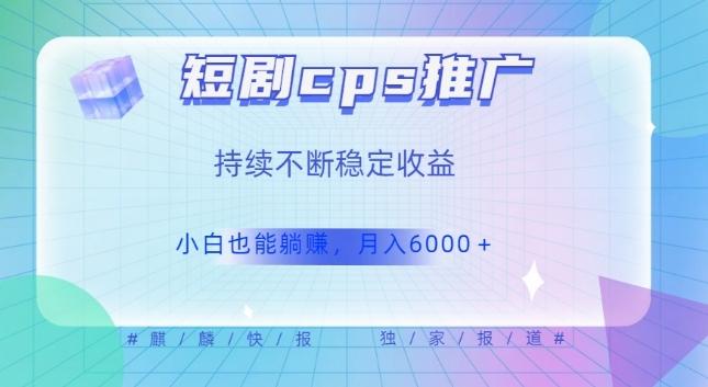 短剧cps推广(价值4位数),市场前景大可实现躺赚收益,只要视频在,持续收益不断-老吴出海笔记