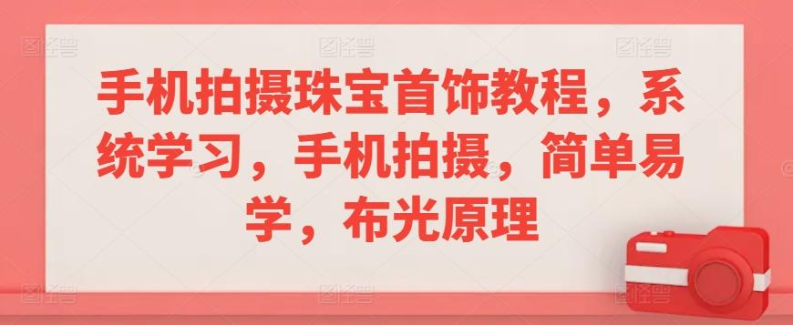 手机拍摄珠宝首饰教程,系统学习,手机拍摄,简单易学,布光原理-老吴出海笔记