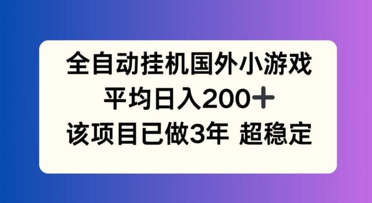 全自动挂机国外小游戏，平均日入200+，此项目已经做了3年 稳定持久【揭秘】-老吴出海笔记