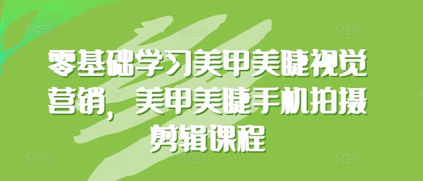 零基础学习美甲美睫视觉营销,美甲美睫手机拍摄剪辑课程-老吴出海笔记