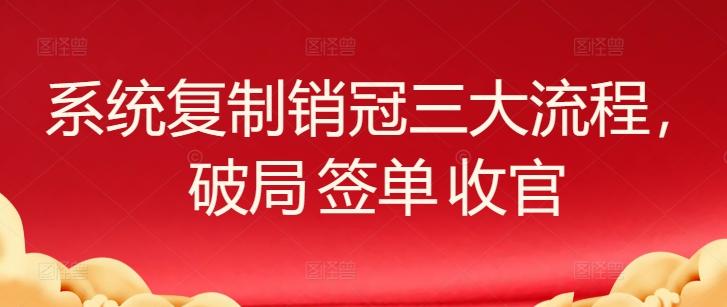 系统复制销冠三大流程,破局 签单 收官-老吴出海笔记