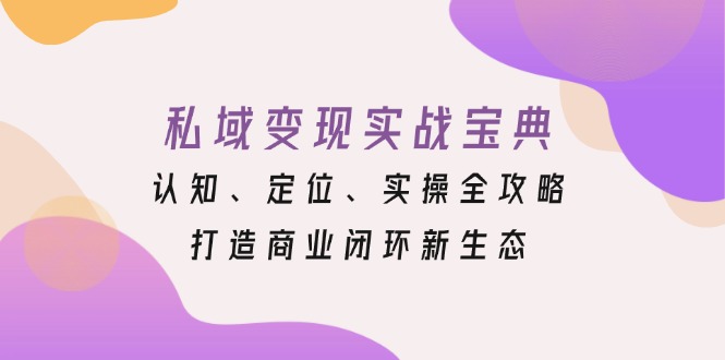 私域变现实战宝典:认知、定位、实操全攻略,打造商业闭环新生态-老吴出海笔记