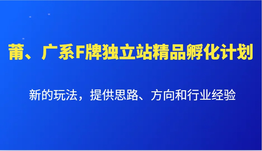 莆、广系F牌独立站精品孵化计划,新的玩法,提供思路、方向和行业经验-老吴出海笔记