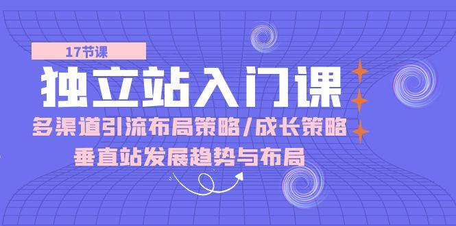 独立站 入门课:多渠道 引流布局策略/成长策略/垂直站发展趋势与布局-老吴出海笔记