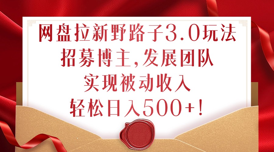 网盘拉新野路子3.0玩法,招募博主,发展团队,实现被动收入,轻松日入500+【揭秘】-老吴出海笔记