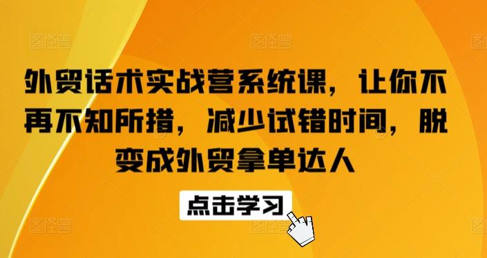 外贸话术实战营系统课，让你不再不知所措，减少试错时间，脱变成外贸拿单达人-老吴出海笔记