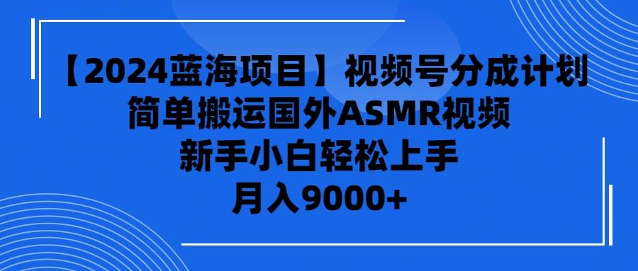 (9743期)【2024蓝海项目】视频号分成计划,无脑搬运国外ASMR视频,新手小白轻松...-老吴出海笔记