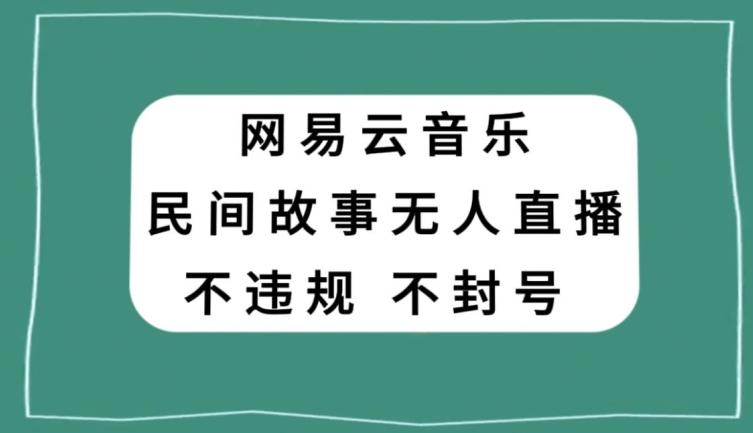 网易云民间故事无人直播,零投入低风险、人人可做【揭秘】-老吴出海笔记
