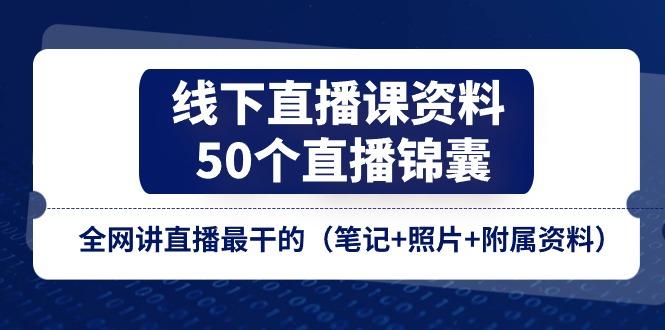 线下直播课资料、50个-直播锦囊,全网讲直播最干的(笔记+照片+附属资料)-老吴出海笔记
