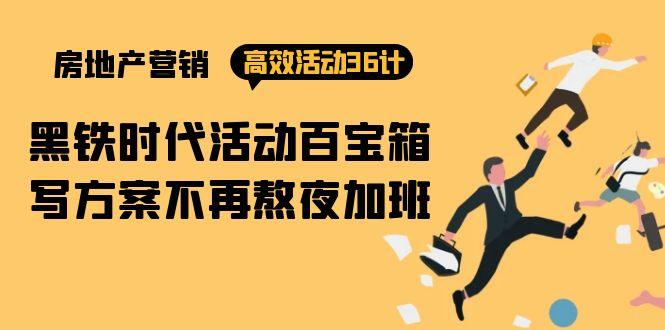 (9966期)房产营销高效活动36计：黑铁时代 活动百宝箱，写方案不再熬夜加班-老吴出海笔记