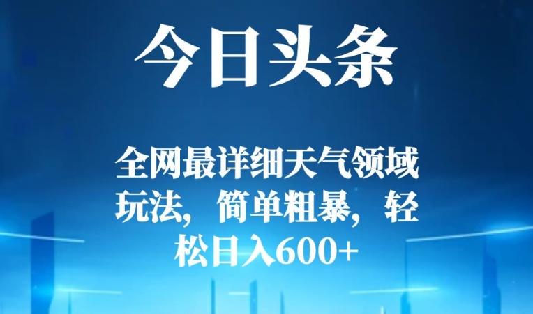 今日头条全网最详细天气领域玩法，简单粗暴，轻松日入600+-老吴出海笔记