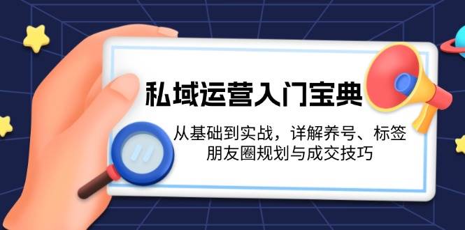 私域运营入门宝典:从基础到实战,详解养号、标签、朋友圈规划与成交技巧-老吴出海笔记