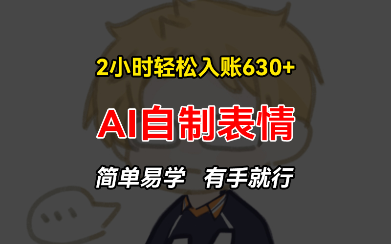 2小时轻松入账630+赚钱项目,手把手教你做AI自制表情,简单易学有手就行-老吴出海笔记