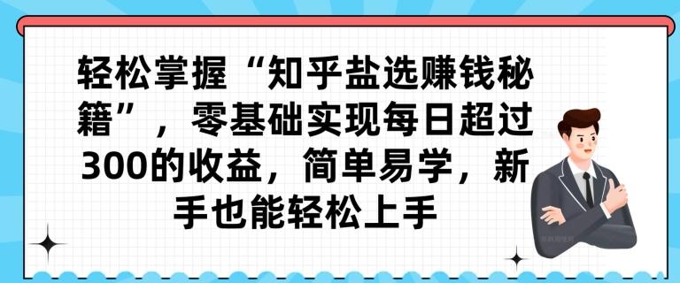 轻松掌握“知乎盐选赚钱秘籍”,零基础实现每日超过300的收益,简单易学,新手也能轻松上手-老吴出海笔记