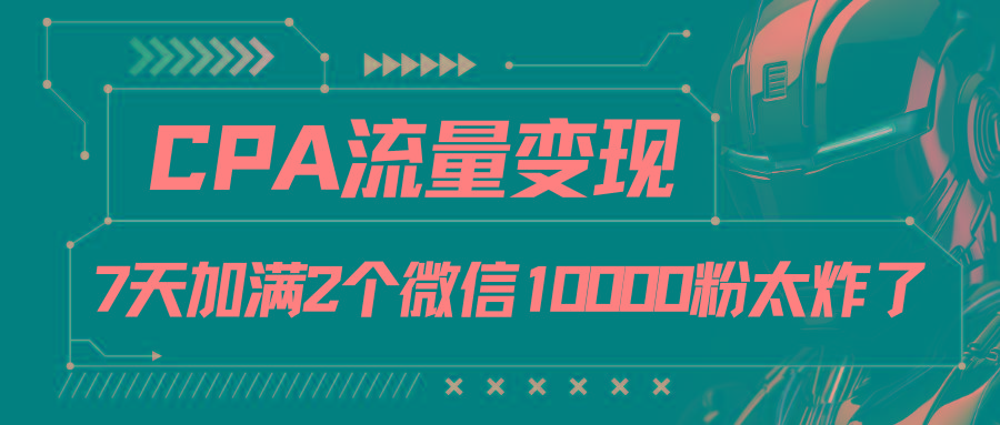 CPA流量变现,7天加满两个微信10000粉-老吴出海笔记