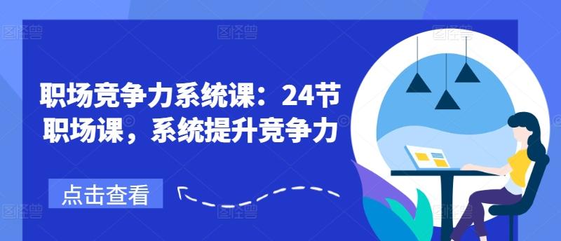 职场竞争力系统课：24节职场课，系统提升竞争力-老吴出海笔记