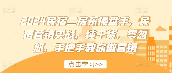 2024民宿二房东操盘手，民宿营销实战，纯干货，零忽悠，手把手教你做营销-老吴出海笔记