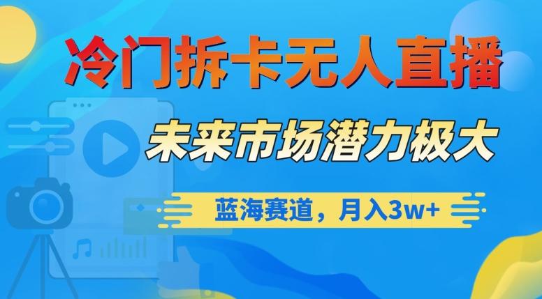冷门拆卡无人直播,未来市场潜力极大,蓝海赛道,月入3w+【揭秘】-老吴出海笔记