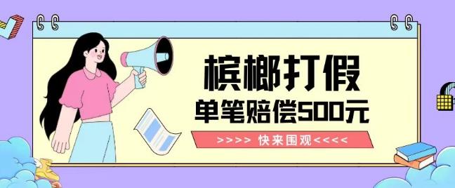 【独家揭秘】槟榔打假赔偿玩法操作简单有手就行单笔订单可赔偿500元【纯绿色】-老吴出海笔记