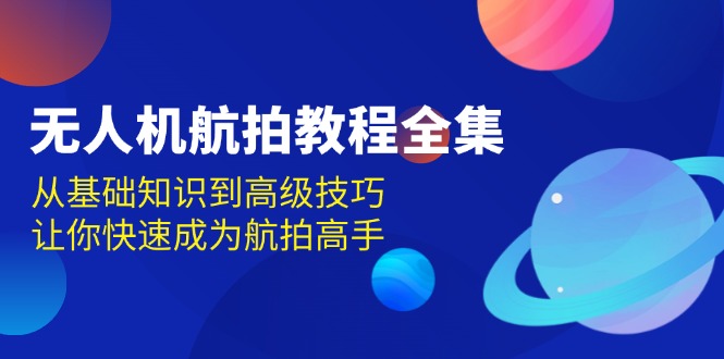 无人机-航拍教程全集,从基础知识到高级技巧,让你快速成为航拍高手-老吴出海笔记