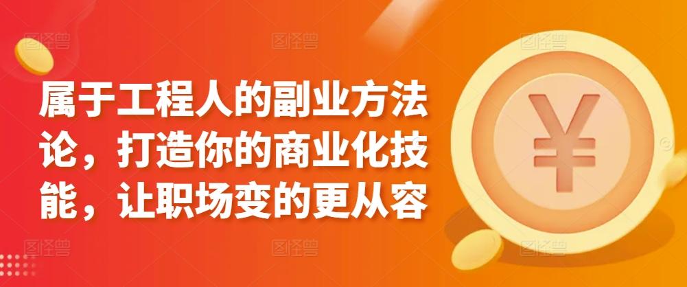 属于工程人的副业方法论，打造你的商业化技能，让职场变的更从容-老吴出海笔记