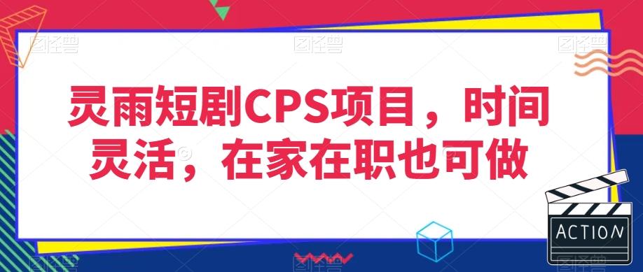 灵雨短剧CPS项目，时间灵活，在家在职也可做-老吴出海笔记