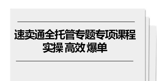 速卖通 全托管专题专项课程，实操 高效 爆单(11节课-老吴出海笔记
