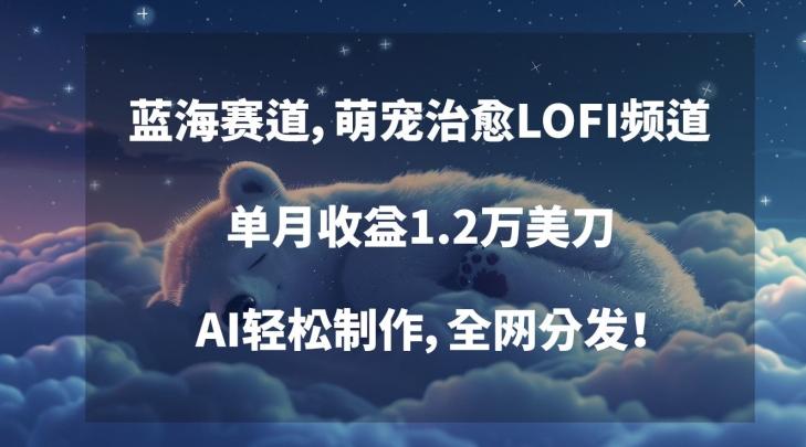 蓝海赛道,萌宠治愈LOFI频道,单月收益1.2万美刀,AI轻松制作,全网分发【揭秘】-老吴出海笔记