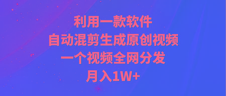 (9472期)利用一款软件,自动混剪生成原创视频,一个视频全网分发,月入1W+附软件-老吴出海笔记