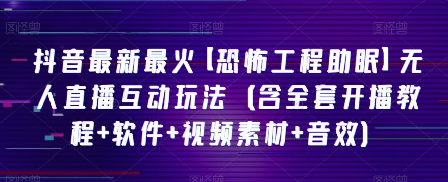 抖音最新最火【恐怖工程助眠】无人直播互动玩法(含全套开播教程+软件+视频素材+音效)-老吴出海笔记