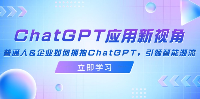 ChatGPT应用新视角:普通人&企业如何拥抱ChatGPT,引领智能潮流-老吴出海笔记