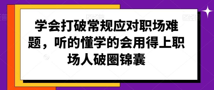 学会打破常规应对职场难题，听的懂学的会用得上职场人破圏锦囊-老吴出海笔记