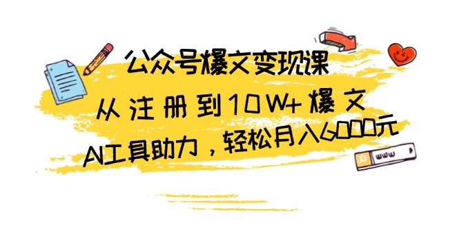 公众号爆文变现课:从注册到10W+爆文,AI工具助力,轻松月入6000元-老吴出海笔记