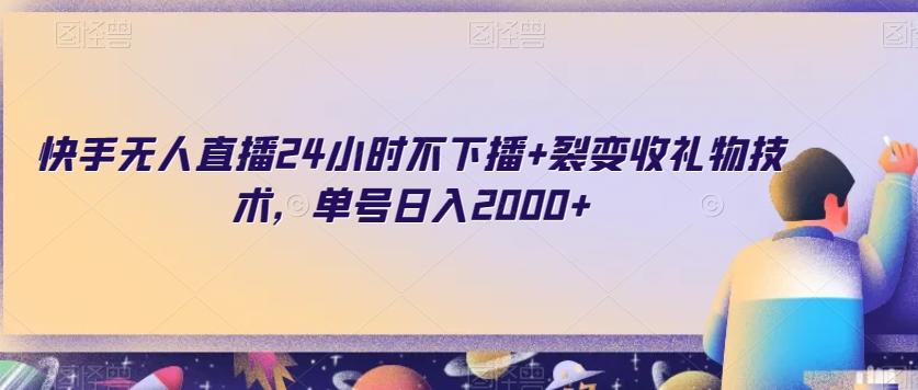 快手无人直播24小时不下播+裂变收礼物技术,单号日入2000+【揭秘】-老吴出海笔记